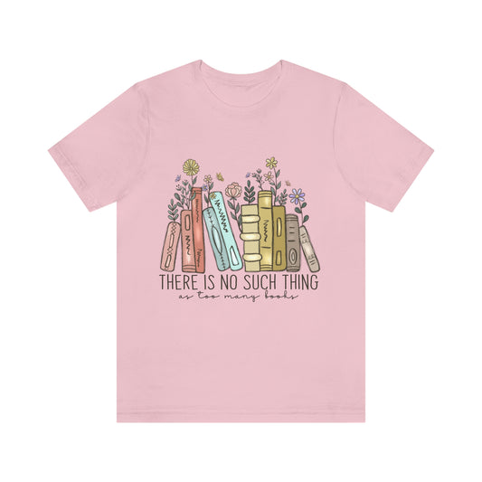 THERE IS NO SUCH THING AS TOO MANY BOOKS Unisex Jersey Short Sleeve Tee